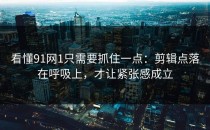 看懂91网1只需要抓住一点：剪辑点落在呼吸上，才让紧张感成立