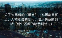 关于91黑料的“槽点”，也可能是优点，人物走位的变化，暗示关系的翻转（新91视频的暗示别错过）