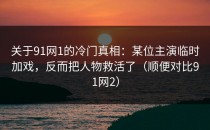 关于91网1的冷门真相：某位主演临时加戏，反而把人物救活了（顺便对比91网2）