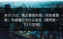 关于17c0，真正要命的是：别急着更新，先搞懂它为什么会变（顺带提一下17c官网）