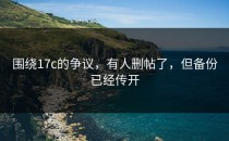 围绕17c的争议，有人删帖了，但备份已经传开