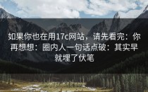 如果你也在用17c网站，请先看完：你再想想：圈内人一句话点破：其实早就埋了伏笔