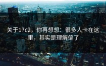 关于17c2，你再想想：很多人卡在这里，其实是理解偏了