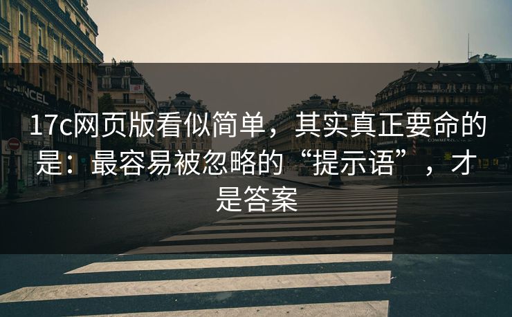 17c网页版看似简单，其实真正要命的是：最容易被忽略的“提示语”，才是答案  第1张