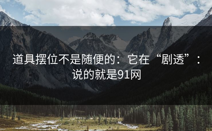 道具摆位不是随便的:它在“剧透”:说的就是91网 第1张 道具摆位不是随便的:它在“剧透”:说的就是91网 第1张