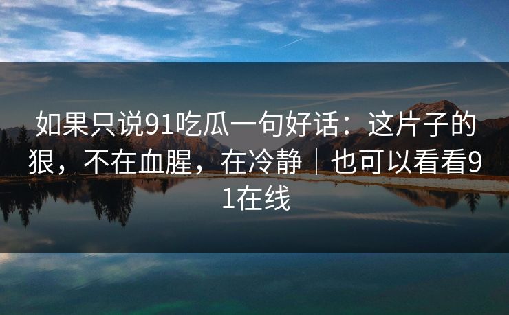 如果只说91吃瓜一句好话：这片子的狠，不在血腥，在冷静｜也可以看看91在线