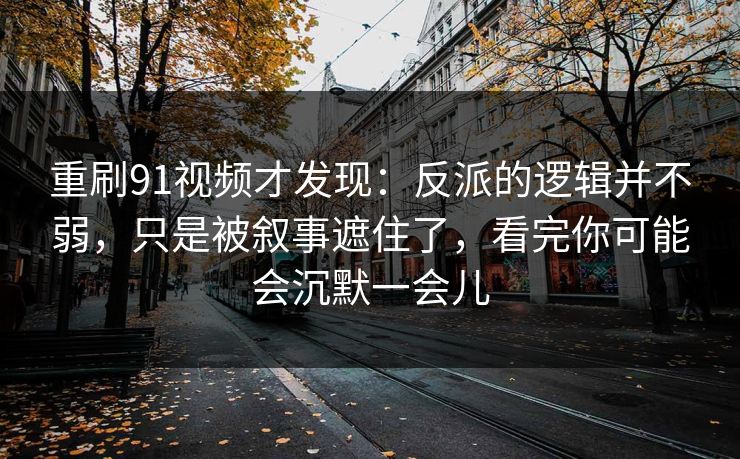 重刷91视频才发现:反派的逻辑并不弱,只是被叙事遮住了,看完你可能会沉默一会儿 第1张 重刷91视频才发现:反派的逻辑并不弱,只是被叙事遮住了,看完你可能会沉默一会儿 第1张