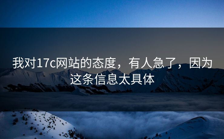 我对17c网站的态度，有人急了，因为这条信息太具体  第1张