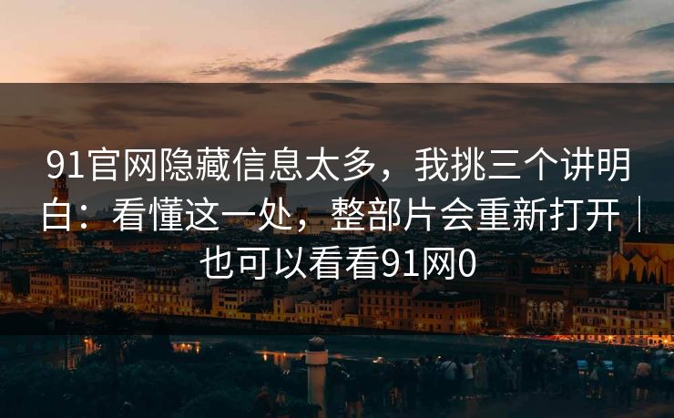 91官网隐藏信息太多,我挑三个讲明白:看懂这一处,整部片会重新打开|也可以看看91网0 第1张 91官网隐藏信息太多,我挑三个讲明白:看懂这一处,整部片会重新打开|也可以看看91网0 第1张