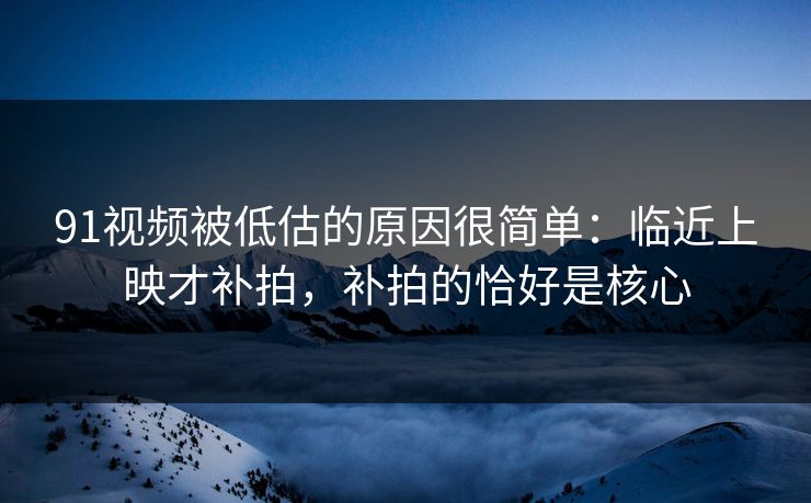 91视频被低估的原因很简单:临近上映才补拍,补拍的恰好是核心 第1张 91视频被低估的原因很简单:临近上映才补拍,补拍的恰好是核心 第1张