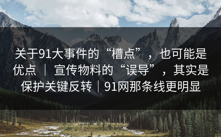 关于91大事件的“槽点”,也可能是优点 | 宣传物料的“误导”,其实是保护关键反转|91网那条线更明显 第1张 关于91大事件的“槽点”,也可能是优点 | 宣传物料的“误导”,其实是保护关键反转|91网那条线更明显 第1张