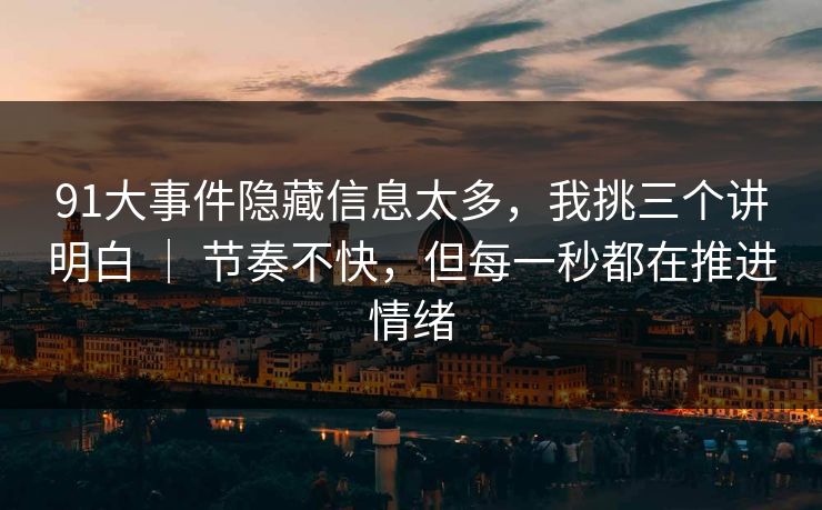 91大事件隐藏信息太多,我挑三个讲明白 | 节奏不快,但每一秒都在推进情绪 第1张 91大事件隐藏信息太多,我挑三个讲明白 | 节奏不快,但每一秒都在推进情绪 第1张