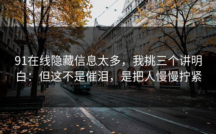 91在线隐藏信息太多,我挑三个讲明白:但这不是催泪,是把人慢慢拧紧 第1张 91在线隐藏信息太多,我挑三个讲明白:但这不是催泪,是把人慢慢拧紧 第1张
